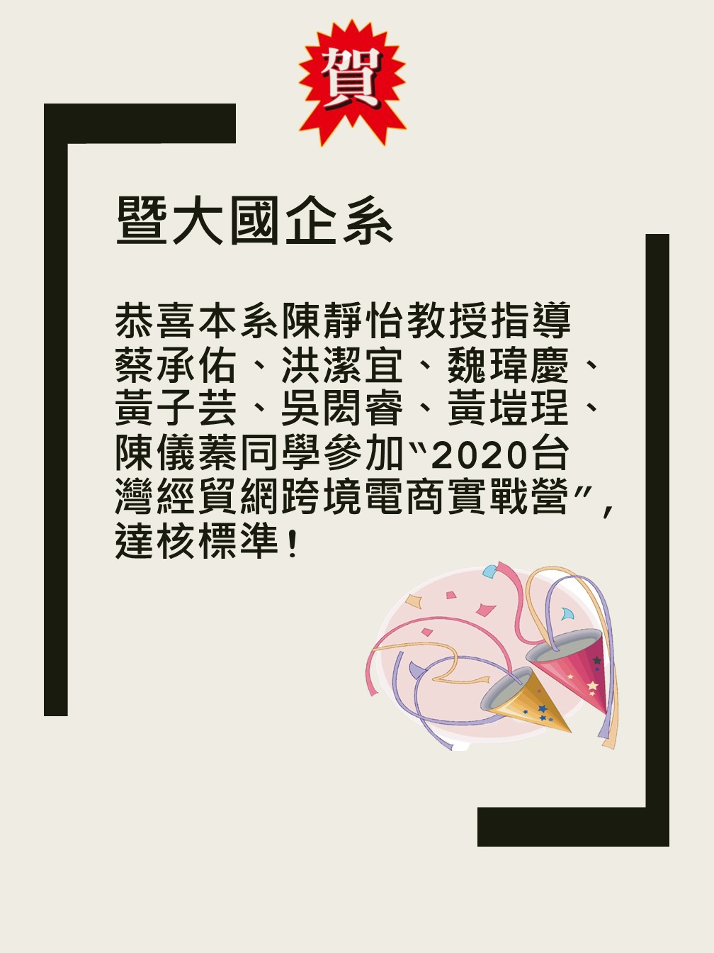 恭喜本系陳靜怡教授指導蔡承佑、洪潔宜、魏瑋慶、黃子芸、吳閎睿、黃塏珵、 陳儀蓁同學參加“2020台灣經貿網跨境電商實戰營”,達核標準!